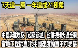 下载视频: 7天建一层，一年建成21栋楼，中国承建埃及「超级新城」封顶现场视讯火遍全网