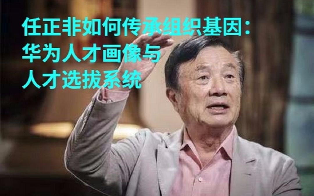 任正非如何传承组织基因:华为人才画像与人才选拔系统哔哩哔哩bilibili