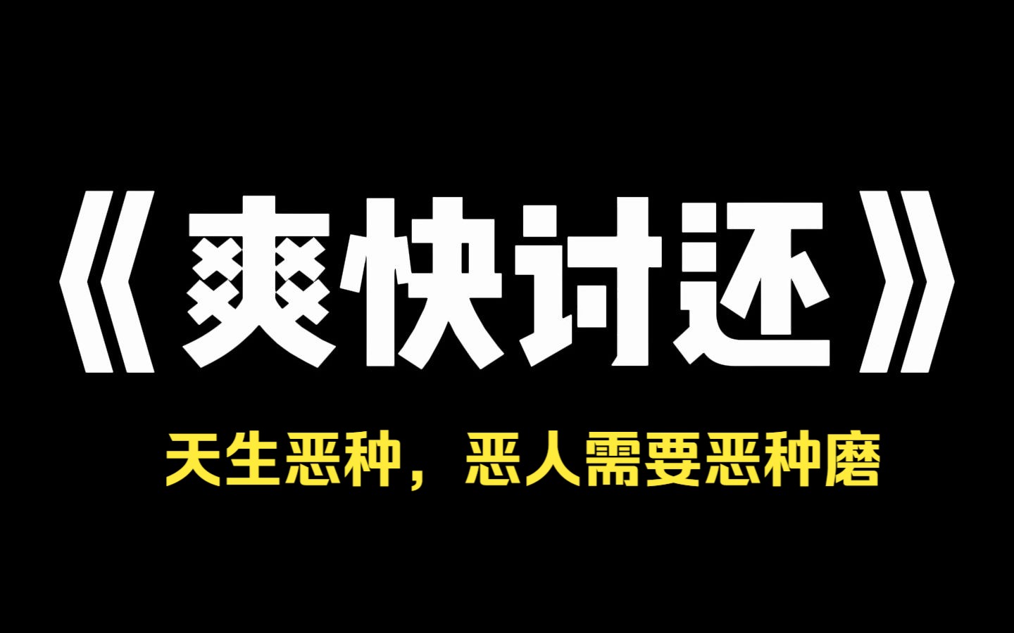 小说推荐~《爽快讨还》我从缅北被救回来时,还带回了一个孩子.所有人都劝我把他扔了,但我拒绝了.他是缅北太子爷的儿子,是个天生恶种.恶人需要...