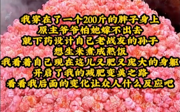 我穿在了一个200斤的胖子身上,原主爷爷怕她嫁不出去,就下药设计自己老战友的孙子,想生米煮成熟饭,我看着自己现在这庞大又肥的身躯,开启了我的...