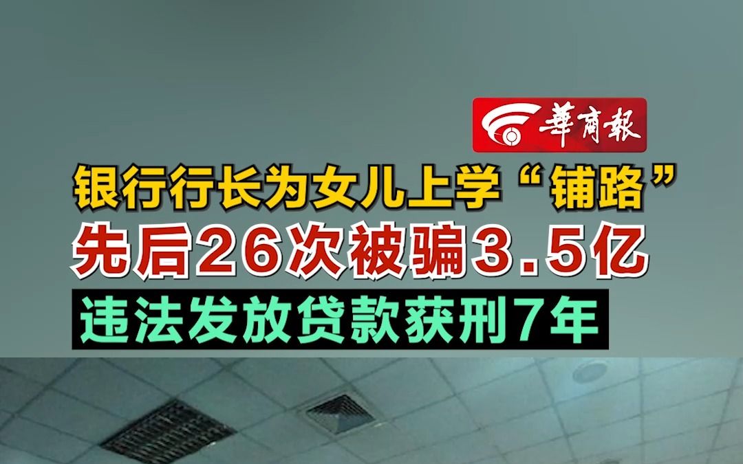 银行行长为女儿上学“铺路” 先后26次被骗3.5亿 违法发放贷款获刑7年哔哩哔哩bilibili