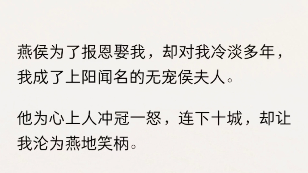 [图]（全文完结）燕侯为了报恩娶我，却对我冷淡多年，我成了上阳闻名的无宠侯夫人。他为心上人冲冠一怒，连下十城，却让我沦为燕地笑柄。