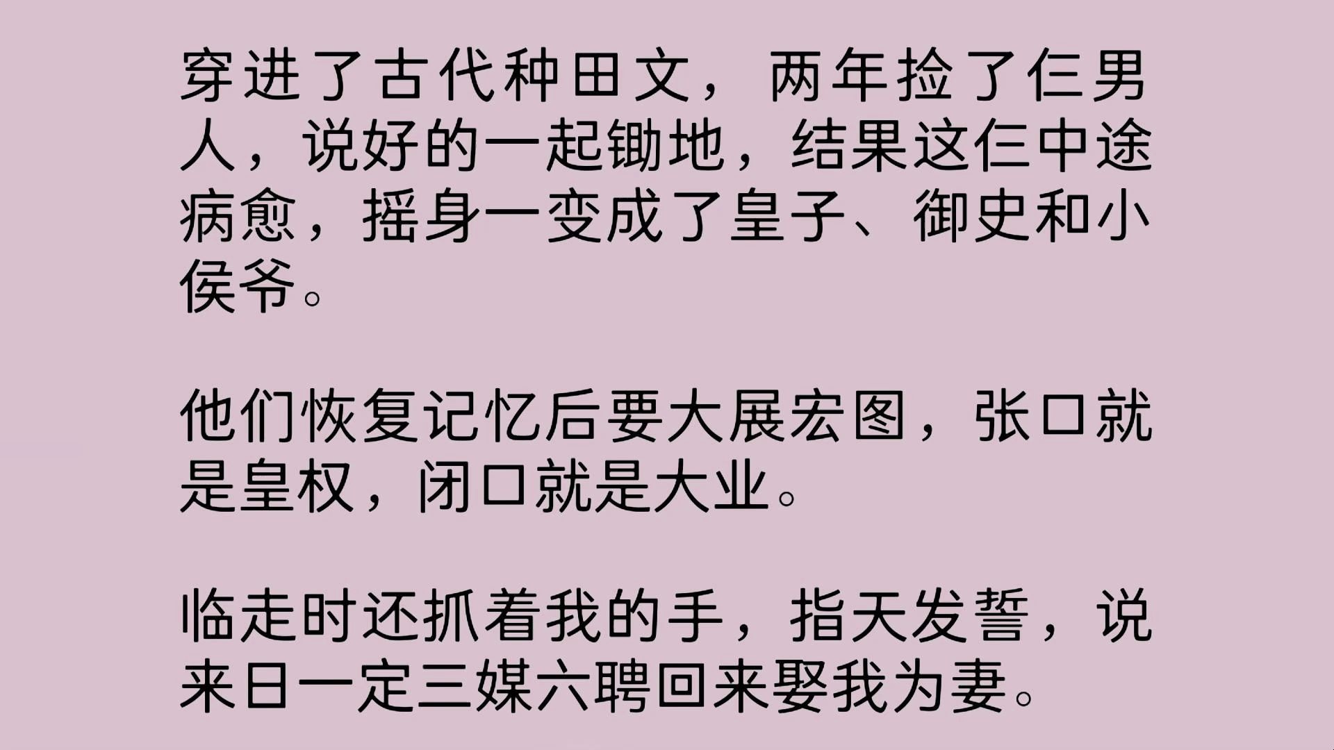 穿进了古代种田文,两年捡了仨男人,说好的一起锄地,结果这仨中途病愈,摇身一变成了皇子、御史和小侯爷.他们恢复记忆后要大展宏图,张口就是皇...