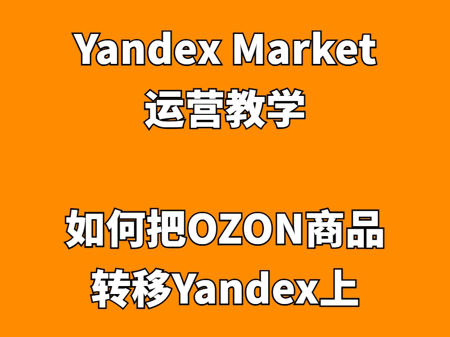 Yandex Market运营教学:如何把OZON商品转移到Yandex上哔哩哔哩bilibili