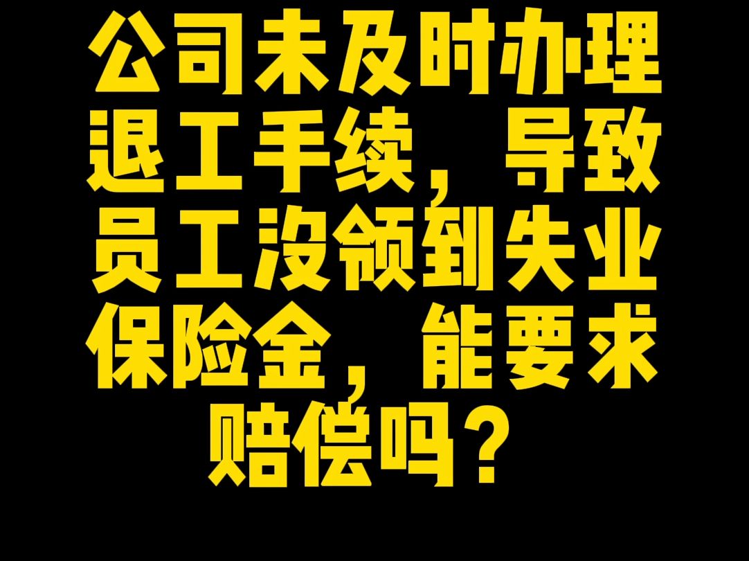 公司未及时办理退工手续导致无法领取失业保险金,能要求赔偿吗?哔哩哔哩bilibili