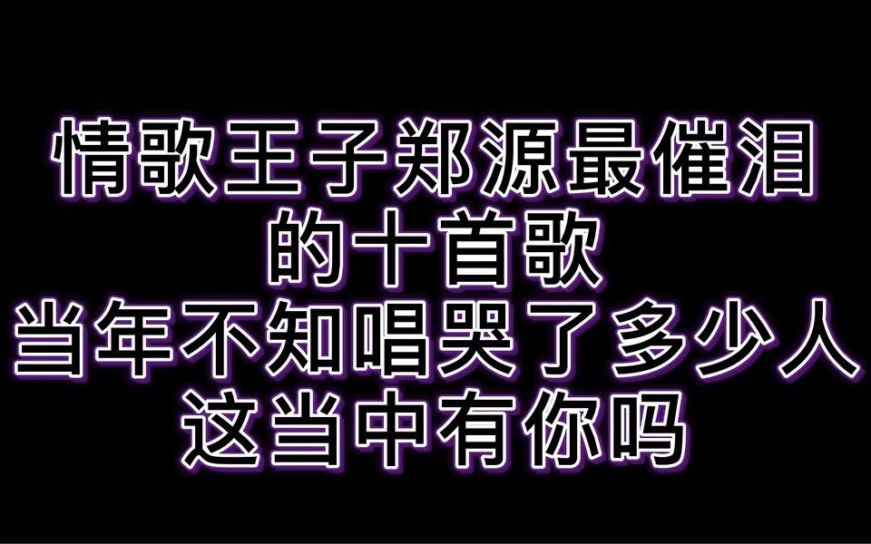 郑源最催泪的歌曲集合,同学你能听到第几首?哔哩哔哩bilibili