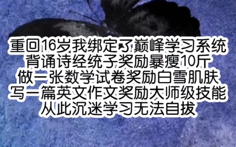 重回16岁我绑定了巅峰学习系统背诵诗经统子奖励暴瘦10斤做一张数学试卷奖励白雪肌肤写一篇英文作文奖励大师级技能从此沉迷学习无法自拔哔哩哔哩...