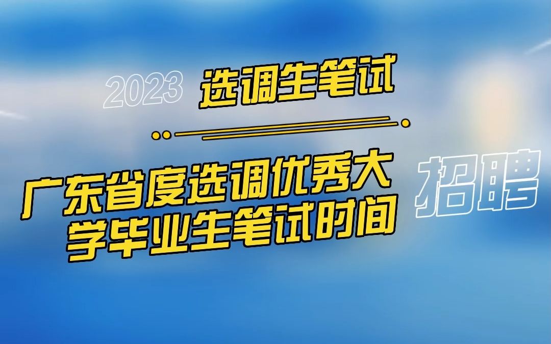 2023年广东省度选调优秀大学毕业生笔试时间安排及有关事项的公告哔哩哔哩bilibili