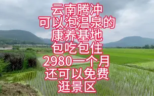 Download Video: 云南腾冲可以泡温泉的包吃包住，2980一个月还可以免费逛景区