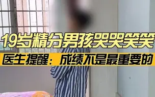 Download Video: 19岁精分男孩独自哭笑，刘医生提醒：成绩不是最重要的