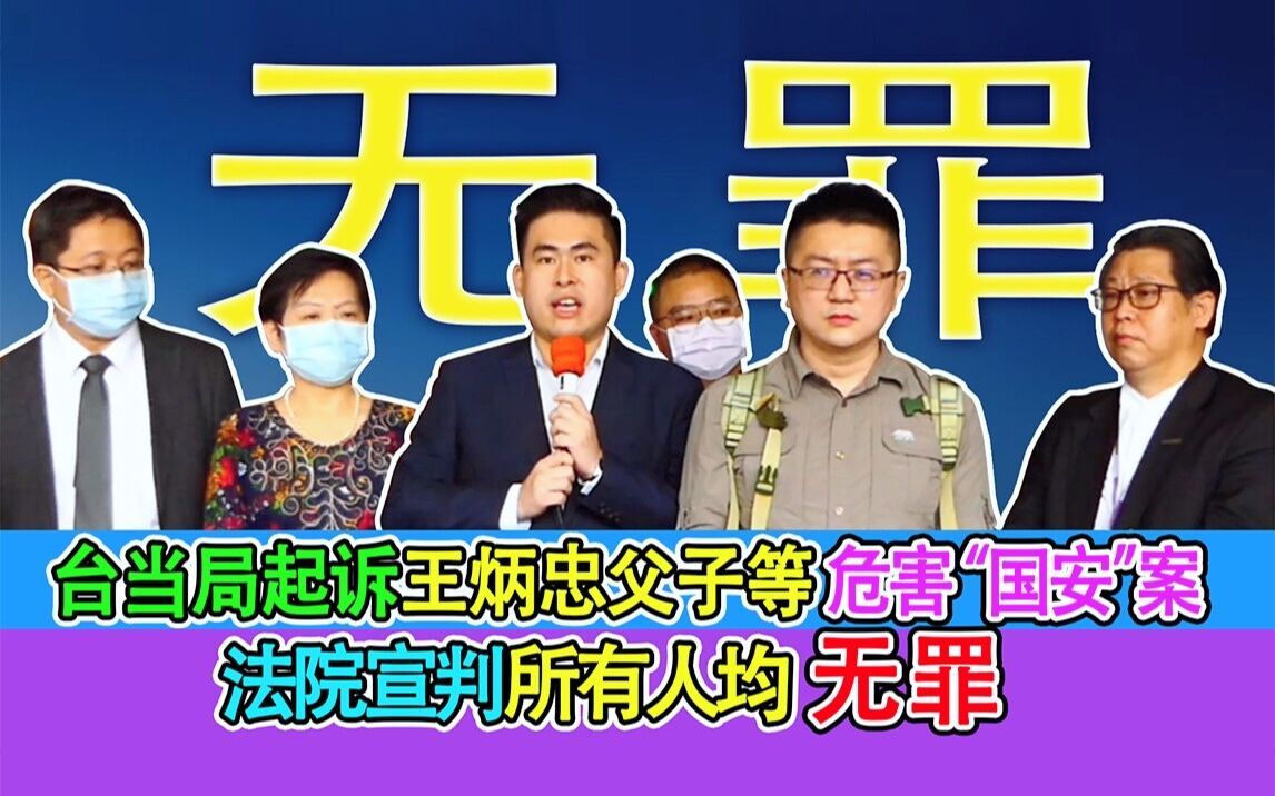 台当局起诉王炳忠父子等危害“国安”案 法院宣判所有人均无罪哔哩哔哩bilibili