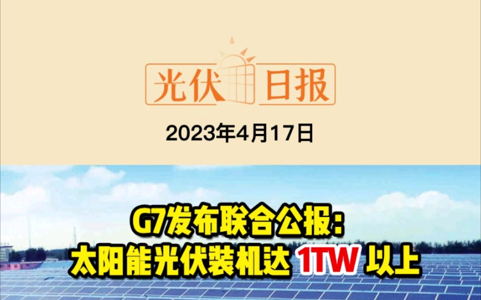 4月17日光伏要闻:G7发布联合公报:太阳能光伏装机达1TW以上;乌兰察布1.5GW“风光火储氢一体化”基地开工;5GW异质结电池及组件制造项目签约...