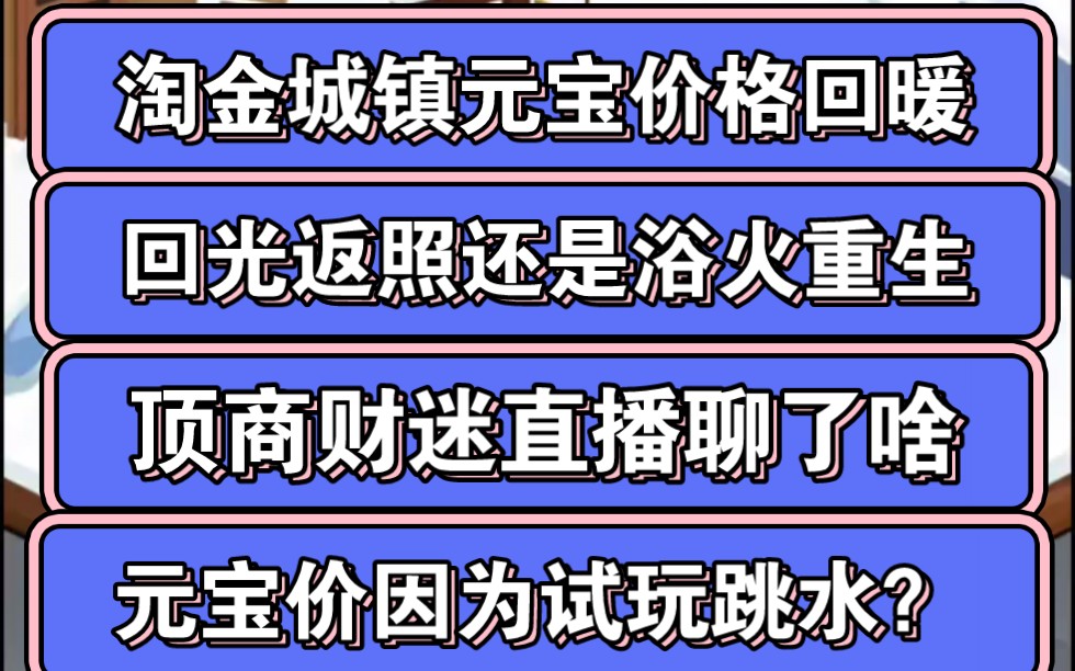 淘金城镇今日元宝回暖,是回光返照还是浴火重生?元宝价格能稳住吗?顶商财迷直播聊了啥?试玩元宝泡沫太大?减产是顶商提出来的?手机游戏热门视频