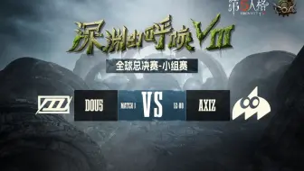 【深渊的呼唤Ⅷ】全球总决赛-小组赛 DOU5 vs AXIZ