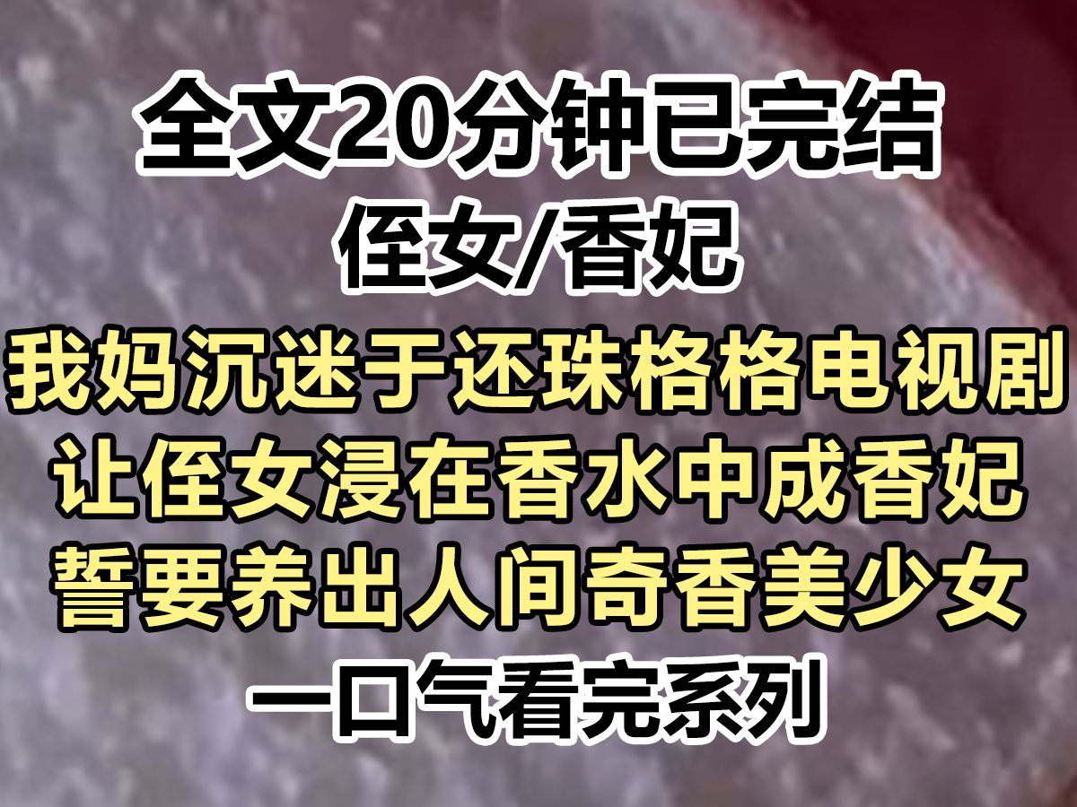 【完结文】我妈沉迷于还珠格格,为了让侄女如剧中人物般芬芳,竟让她浸在香水中,誓要养出人间奇香成为世界传奇...哔哩哔哩bilibili