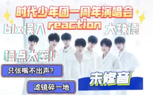 下载视频: 【时代少年团reaction】内娱百家粉路人看时代少年团一周年未修音演唱会|六神无主七上八下大缺德大破防 blx千万别进！