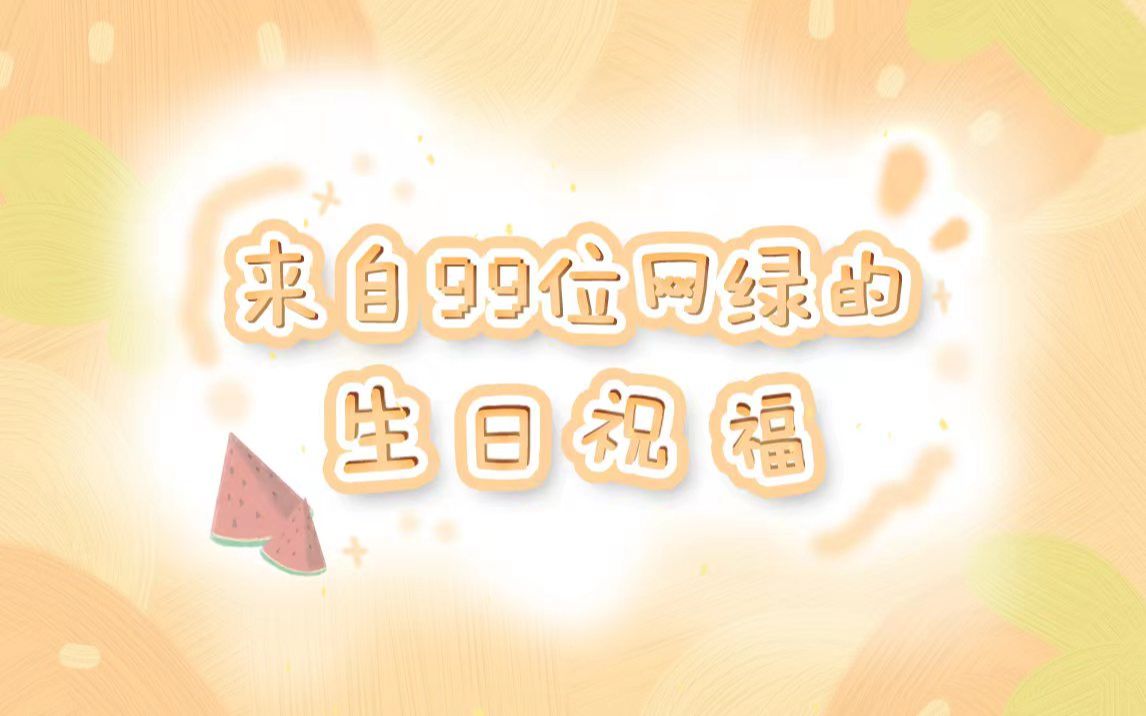 【西瓜JUN生贺】来自99位网绿的生日祝福哔哩哔哩bilibili