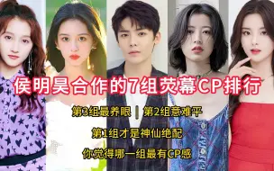 Download Video: 侯明昊合作的7组荧幕cp排行，第3组最养眼，第2组意难平，第1组才是神仙绝配