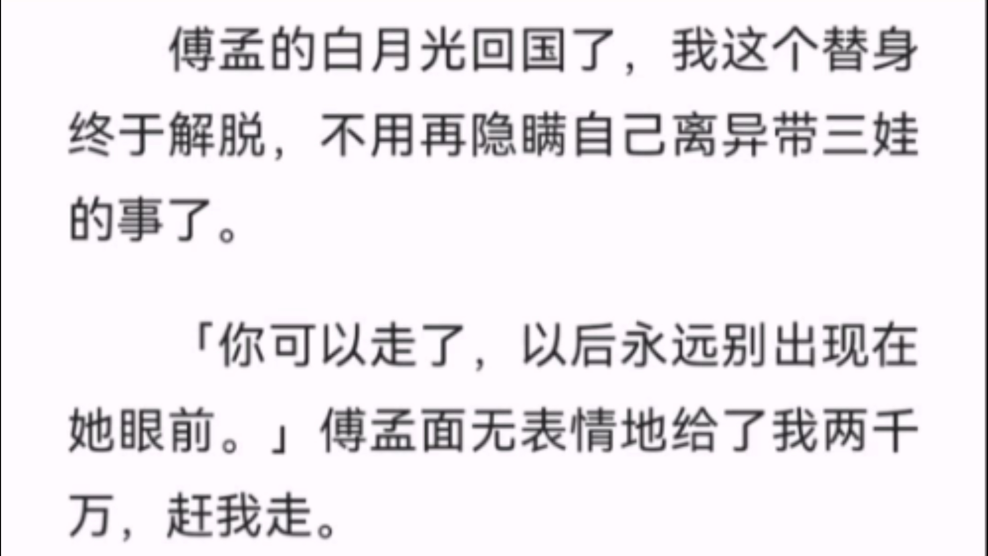 【完结】傅孟的白月光回国了,我这个替身终于解脱,不用再隐瞒自己离异带三娃的事了.「你可以走了,以后永远别出现在她眼前.」傅孟面无表情地给了...