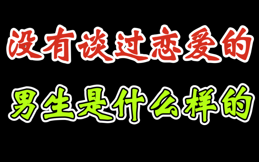 没有谈过恋爱的男生是什么样的哔哩哔哩bilibili