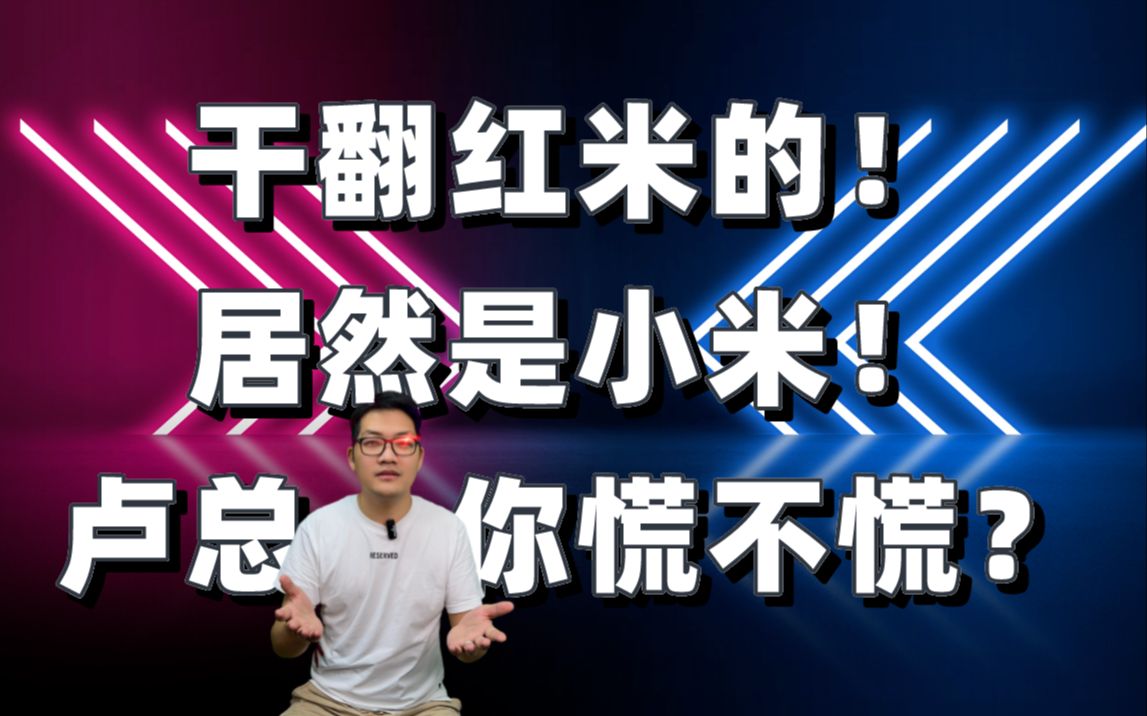 干翻红米的!居然是小米!卢总,请问你慌不慌?哔哩哔哩bilibili