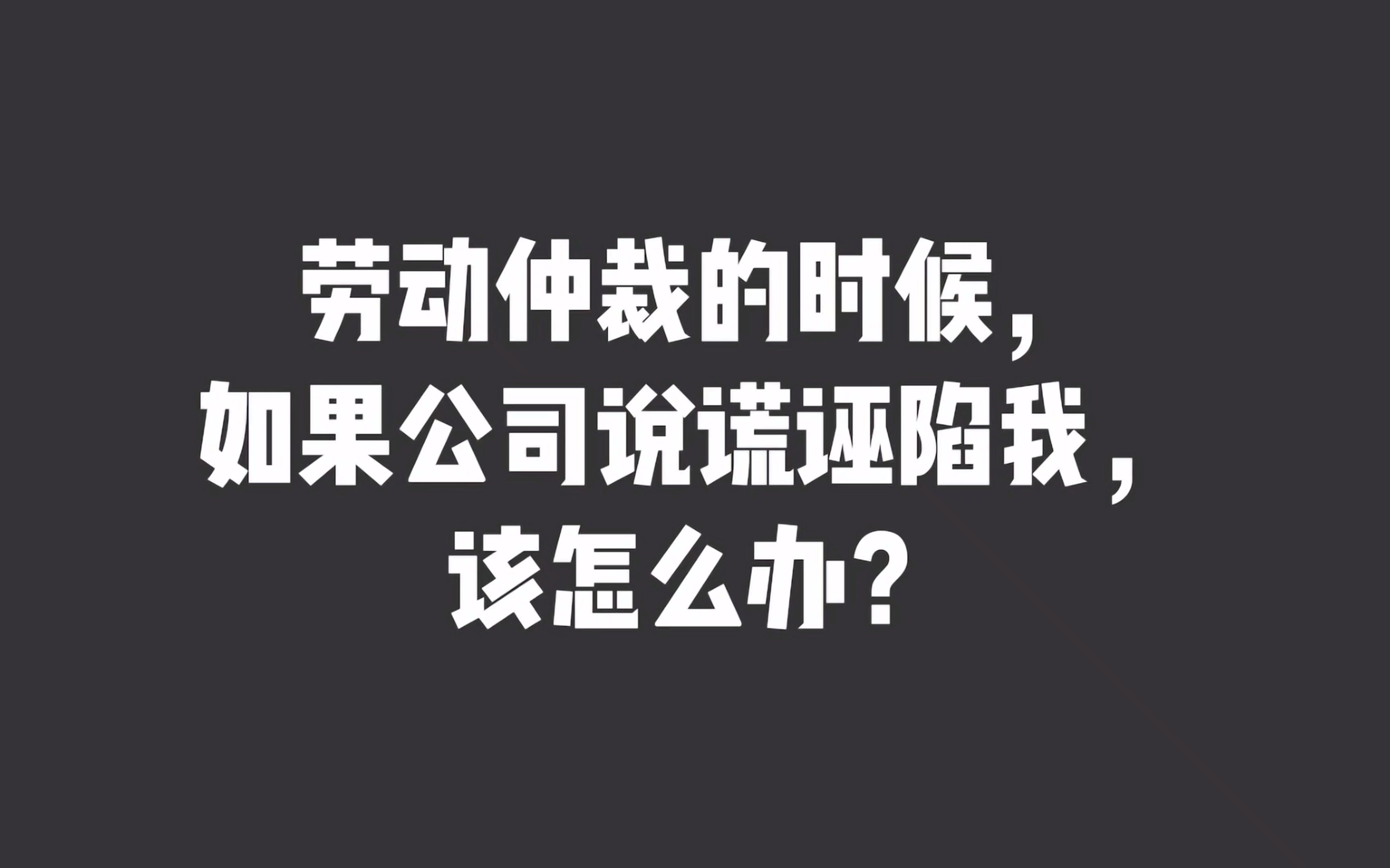 劳动仲裁的时候,如果公司说谎诬陷我,该怎么办?哔哩哔哩bilibili