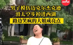 Video herunterladen: 男子模仿迈克尔杰克逊掉进西湖 一旁笑疯的大姐成亮点😂