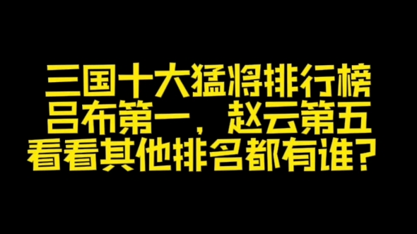 三国十大猛将排行榜,吕布第一,赵云第五,看看其他排名都有谁?哔哩哔哩bilibili