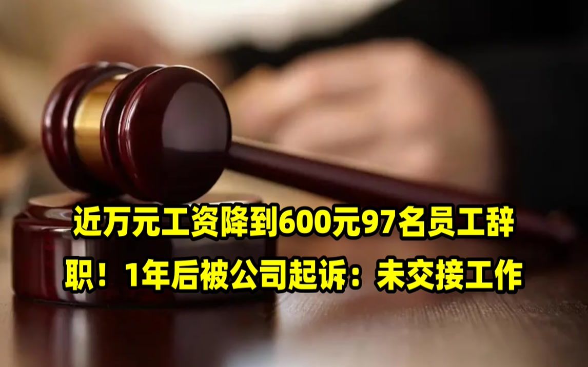 近万元工资降到600元97名员工辞职!1年后被公司起诉:未交接工作哔哩哔哩bilibili