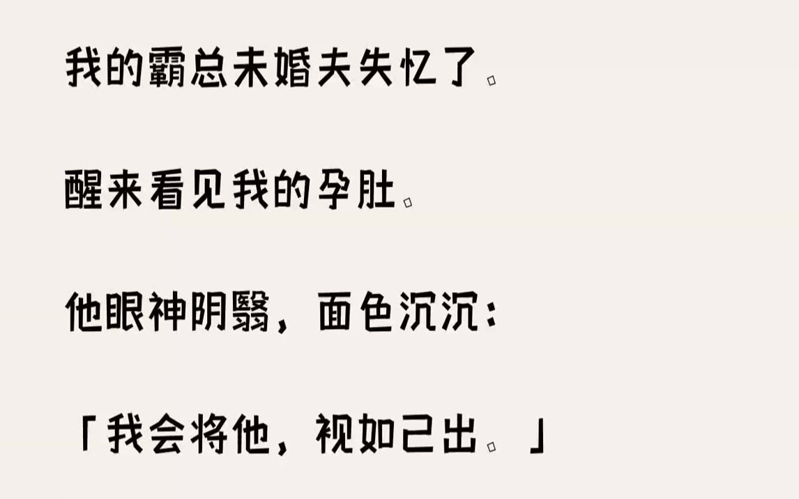 【完结文】我的霸总未婚夫失忆了.醒来看见我的孕肚.他眼神阴翳,面色沉沉:「我会将他,视如己出.」我:「……」1眼前男人刚刚做完手...哔哩哔哩...