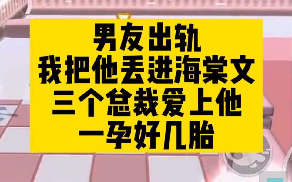 爆笑爽文!男友出轨,我把他丢进海棠文,怀上好几胎!哔哩哔哩bilibili