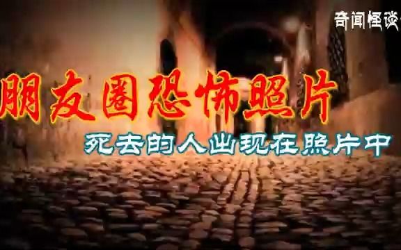 朋友圈恐怖照片丨奇闻异事丨民间故事丨恐怖故事丨鬼怪故事丨灵异事件丨哔哩哔哩bilibili