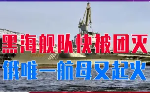 Download Video: 黑海舰队快被团灭，俄祸不单行，唯一航母又起火，几十亿恐打水漂