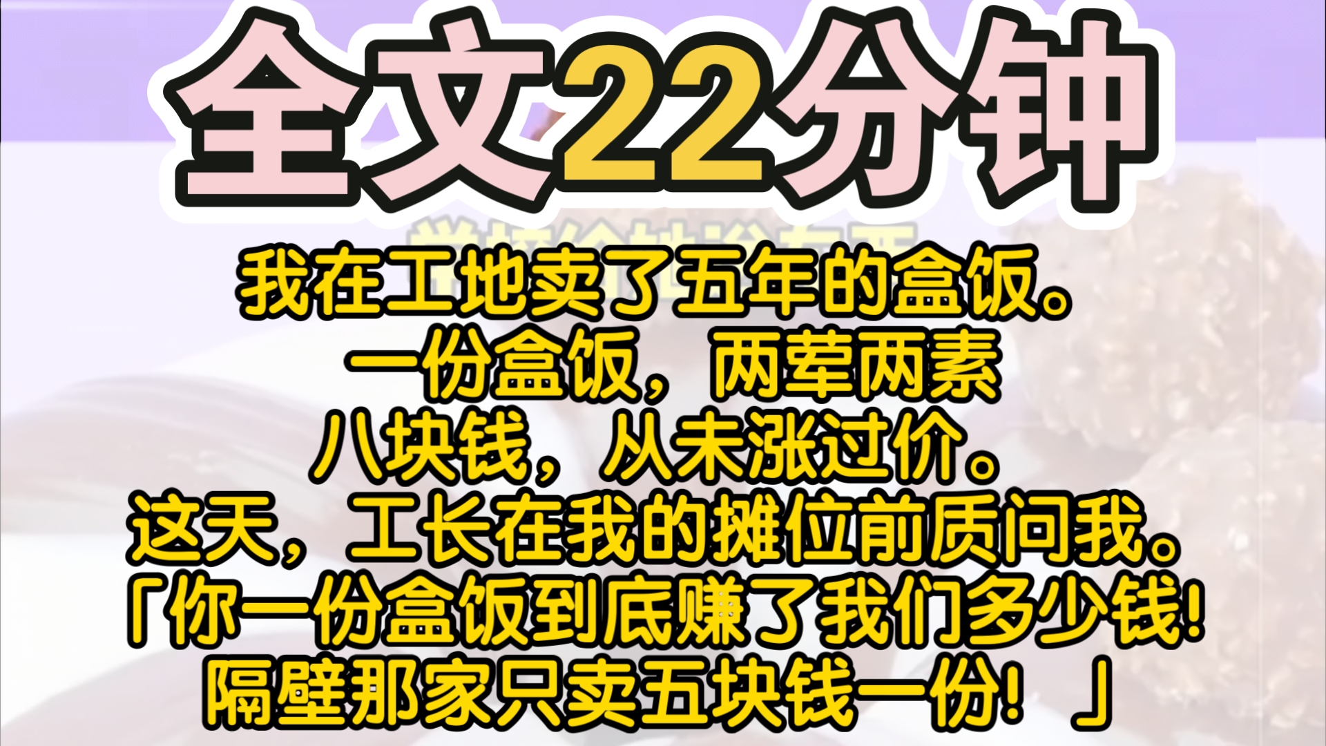 (完结)我在工地卖了五年的盒饭.一份盒饭,两荤两素,八块钱,从未涨过价.这天,工长在我的摊位前质问我.「你一份盒饭到底赚了我们多少钱!隔壁...