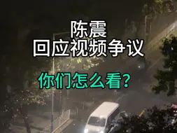 下载视频: 陈震回应视频争议，你们怎么看？