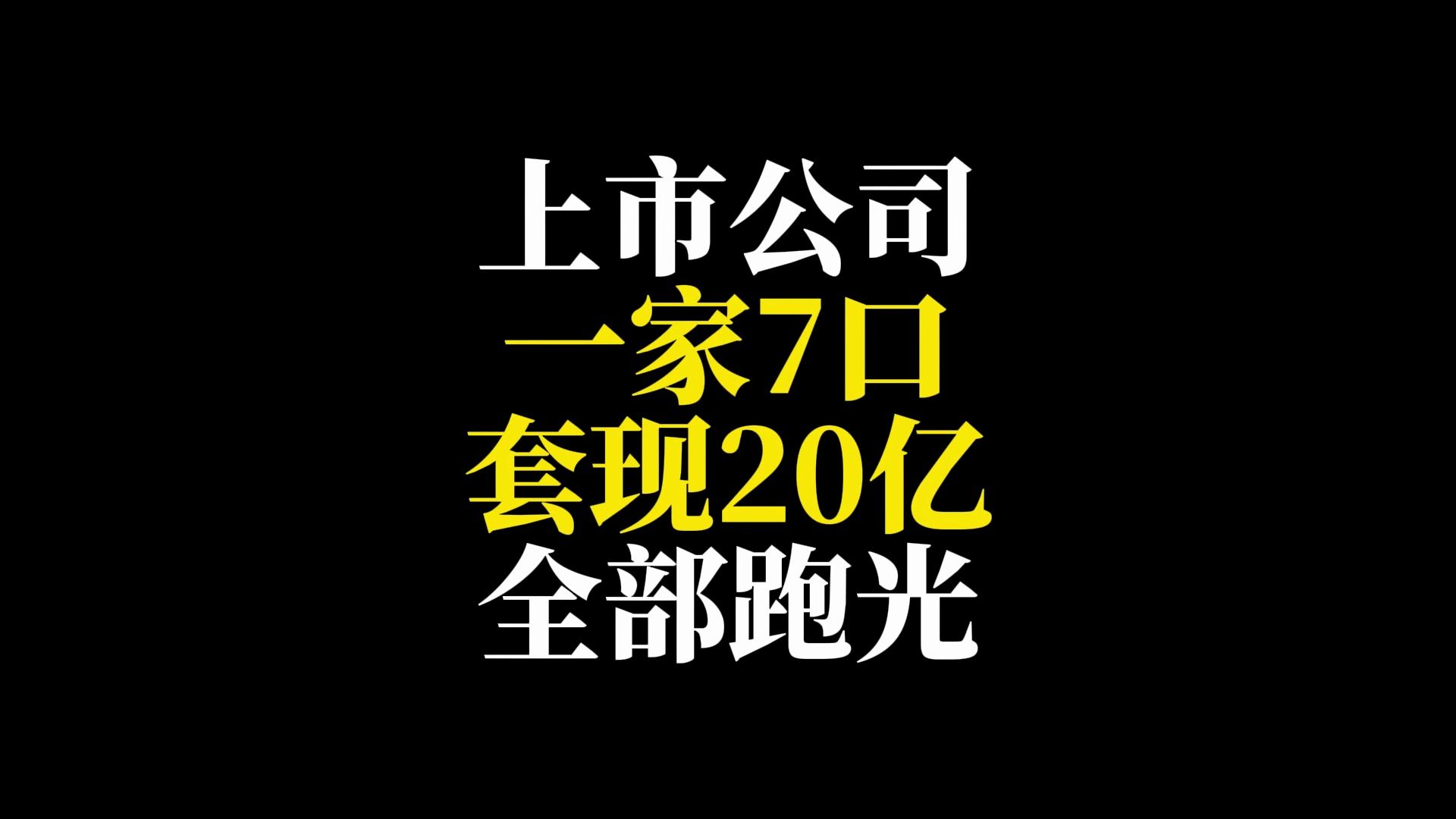 上市公司,一家7口,套现20亿,全跑光了哔哩哔哩bilibili