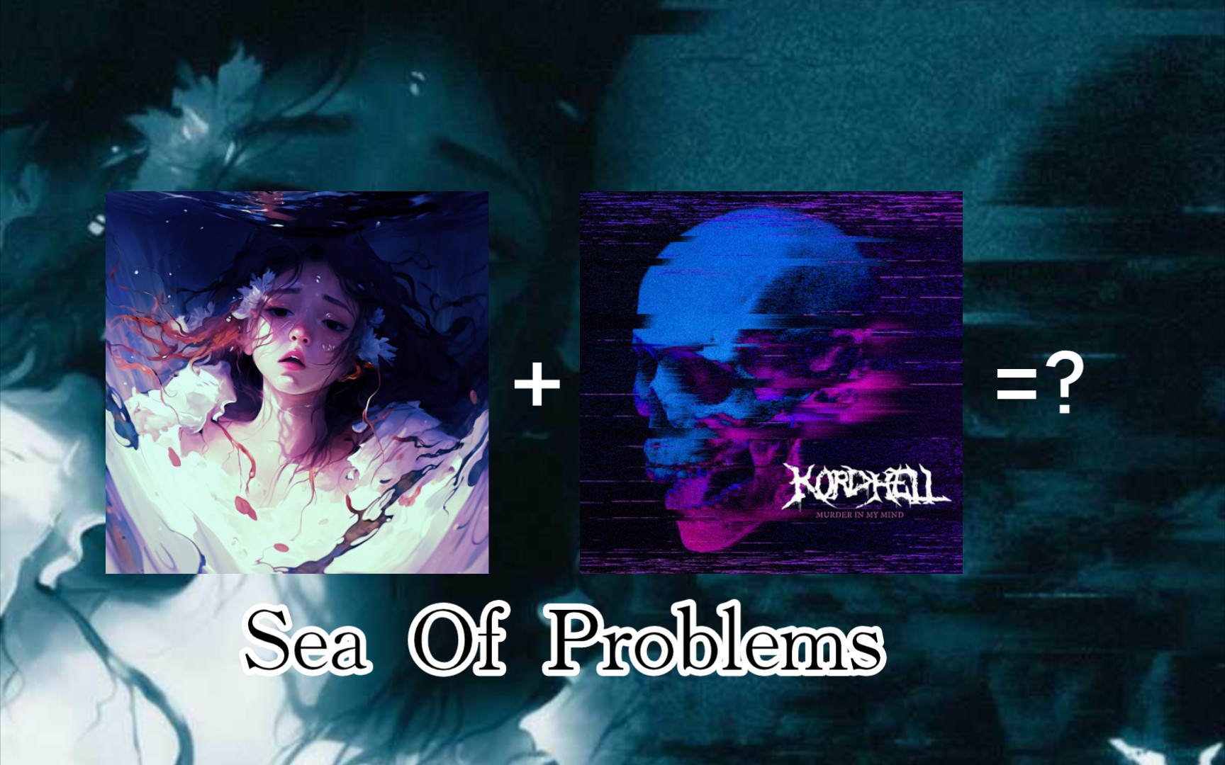 [图]梦幻联动 Sea Of Problems+Murder In My Mind