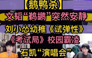 Скачать видео: 【鹅鸭杀】文韬刘小怂幼稚《试弹性》，《考试局》校园霸凌，叛逆鹈鹕“突然安静”石凯演唱会《海芋恋》《first day》20230222