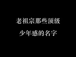 下载视频: 老祖宗那些顶级少年感的名字