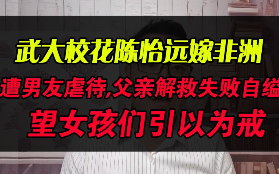 远嫁非洲的武大校花陈怡,遭虐待,父亲解救失败自缢,引以为戒哔哩哔哩bilibili