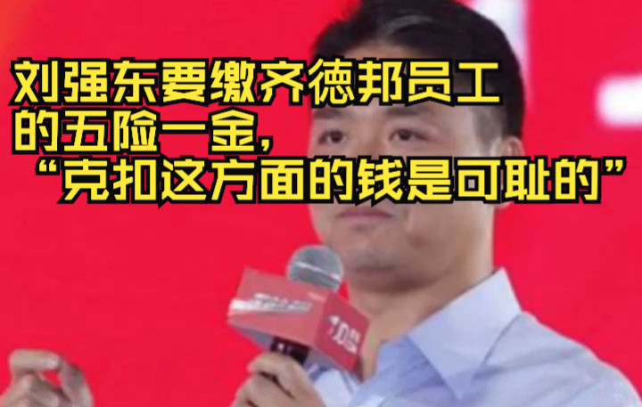 刘强东要缴齐徳邦员工的五险一金,“克扣这方面的钱是可耻的”哔哩哔哩bilibili