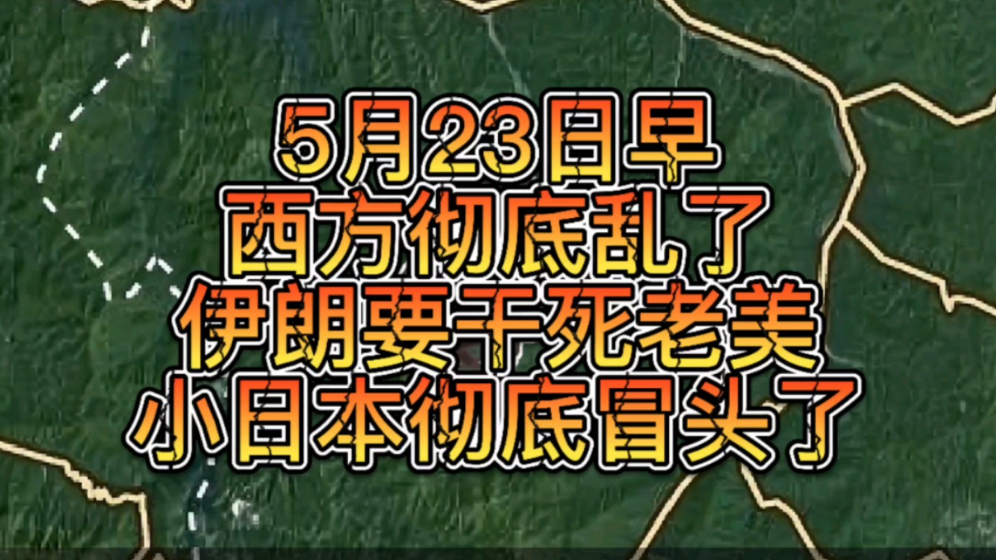 5月23日早,伊朗要干死老美,小日本彻底冒头了,西方乱起来了哔哩哔哩bilibili