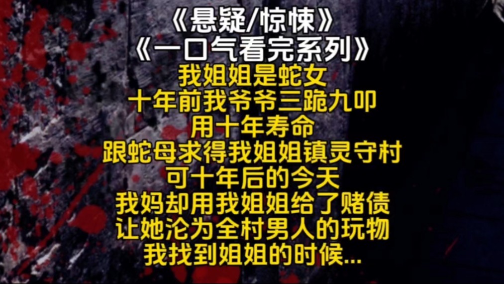 [图]我姐姐是蛇女十年前我爷爷三跪九叩用十年寿命跟蛇母求得我姐姐镇灵守村可十年后的今天我妈却用我姐姐给了赌债让她沦为全村男人的玩物我找到姐姐的时候...