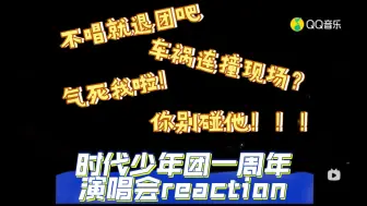 Download Video: 【时代少年团reaction】一周年演唱会未修音版（上）我在日娱真没受过这委屈！！！