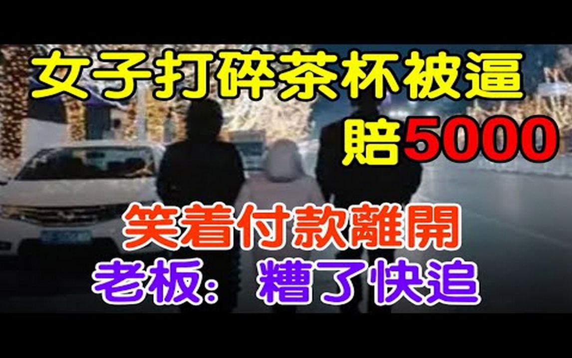 女子打碎茶杯被逼赔5000,笑着付款离开,老板:糟了快追哔哩哔哩bilibili