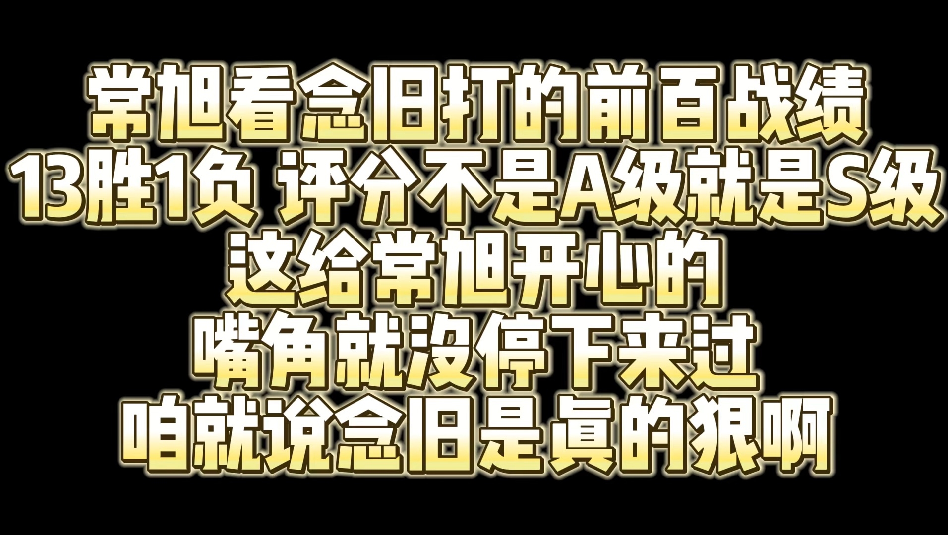 常旭看念旧给自己打的前百战绩 给常旭开心的嘴角没停下来过 13胜1负 评分不是A级就是S级 真是降维打击啊网络游戏热门视频