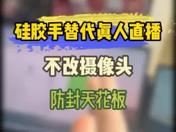 硅胶手替代真人直播，不改摄像头防封天花板