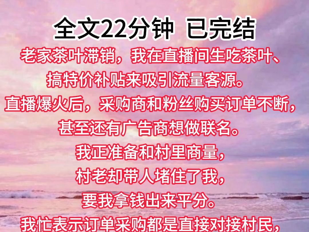 【已完结】老家茶叶滞销,我在直播间生吃茶叶、搞特价补贴来吸引流量客源.直播爆火后,采购商和粉丝购买订单不断,甚至还有广告商想做联名.我正...