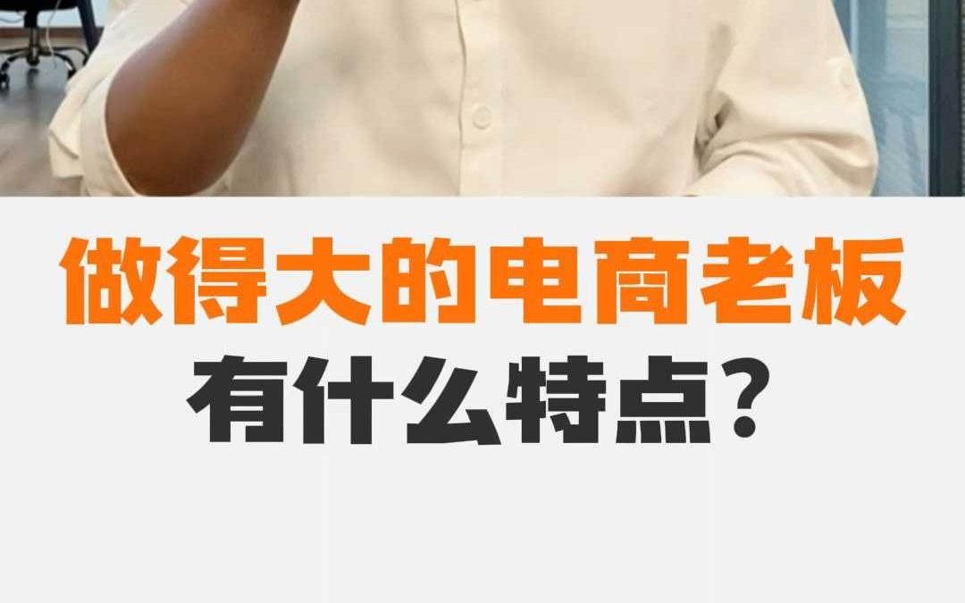 做得大的电商老板有什么特点?哔哩哔哩bilibili