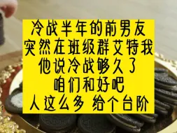 Descargar video: 冷战半年的前男友突然在班级群艾特我，他说冷战够久了，咱们和好吧，人这么多给个台阶。